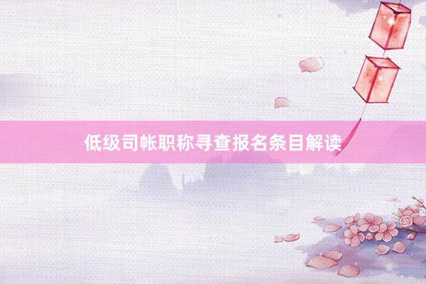 低级司帐职称寻查报名条目解读