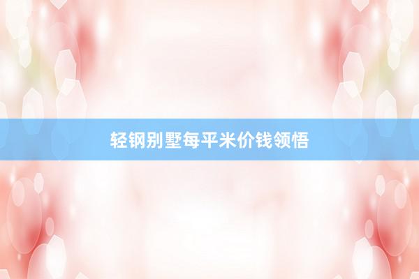 轻钢别墅每平米价钱领悟