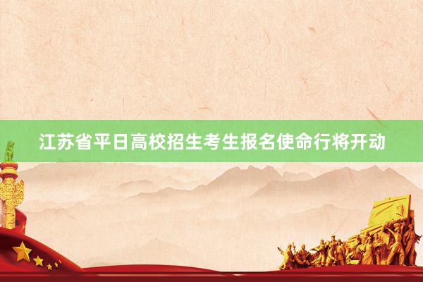 江苏省平日高校招生考生报名使命行将开动