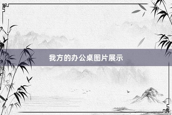 我方的办公桌图片展示