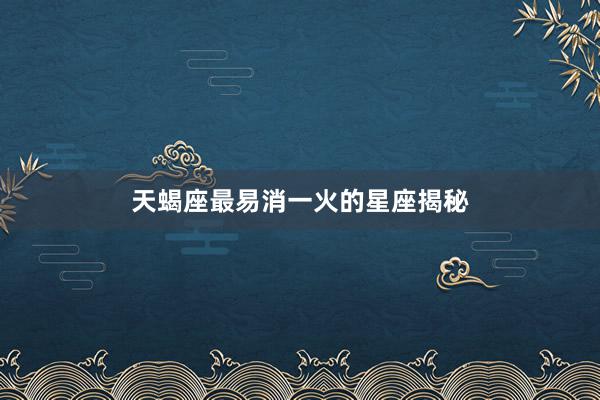 天蝎座最易消一火的星座揭秘