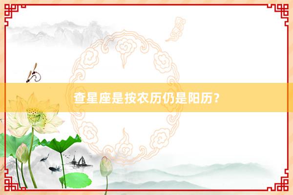 查星座是按农历仍是阳历？