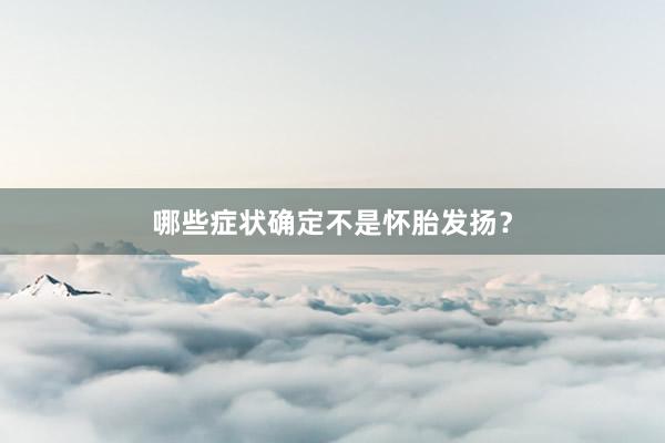 哪些症状确定不是怀胎发扬？