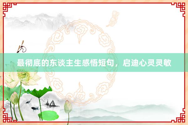 最彻底的东谈主生感悟短句，启迪心灵灵敏