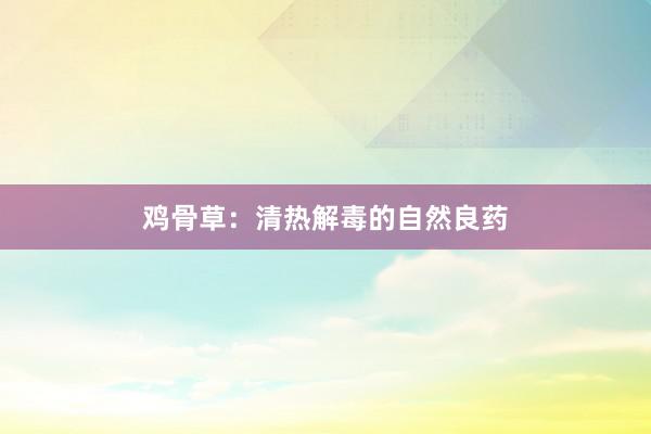 鸡骨草：清热解毒的自然良药