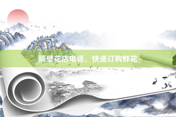 隔壁花店电话，快速订购鲜花