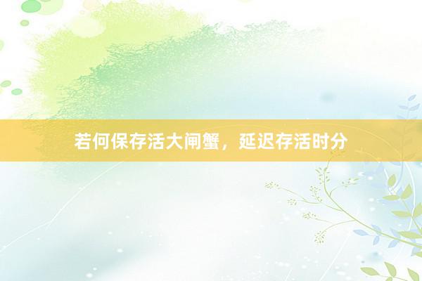 若何保存活大闸蟹，延迟存活时分