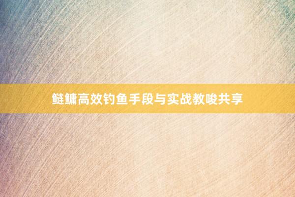 鲢鳙高效钓鱼手段与实战教唆共享