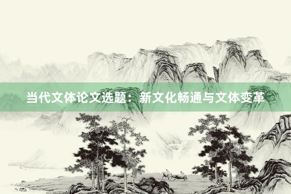 当代文体论文选题：新文化畅通与文体变革