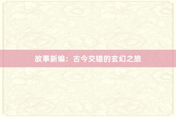 故事新编:古今交错的玄幻之旅